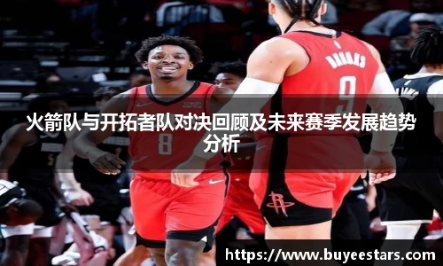 bw必威西汉姆联官方网站火箭队与开拓者队对决回顾及未来赛季发展趋势分析