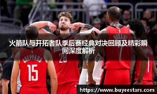 bw必威西汉姆联官方网站火箭队与开拓者队季后赛经典对决回顾及精彩瞬间深度解析